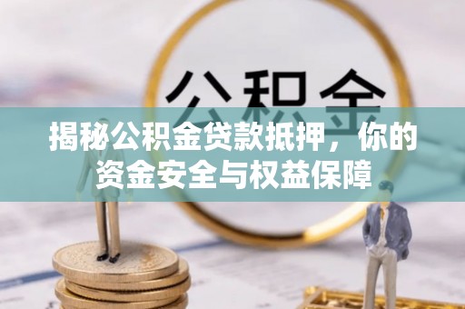 望城揭秘公积金贷款抵押，你的资金安全与权益保障