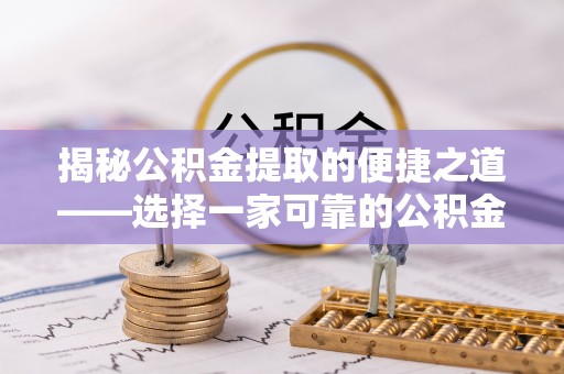 望城揭秘公积金提取的便捷之道——选择一家可靠的公积金提取代办公司