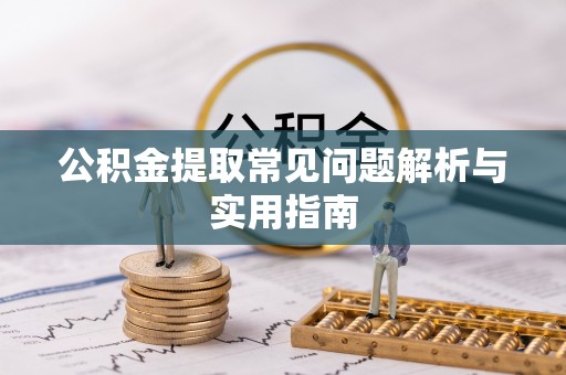 望城公积金提取常见问题解析与实用指南