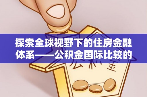 望城探索全球视野下的住房金融体系——公积金国际比较的深度解析
