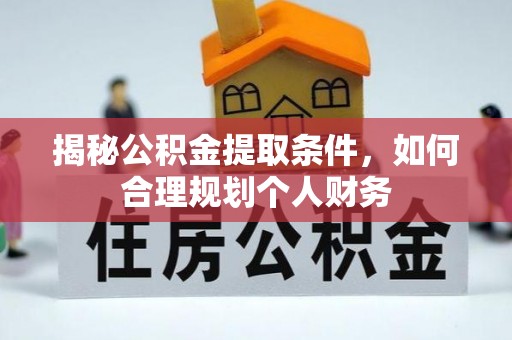 望城揭秘公积金提取条件，如何合理规划个人财务