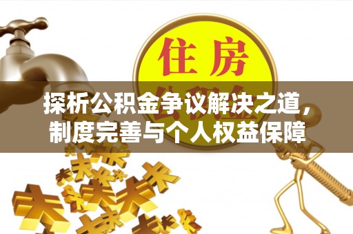 望城探析公积金争议解决之道，制度完善与个人权益保障
