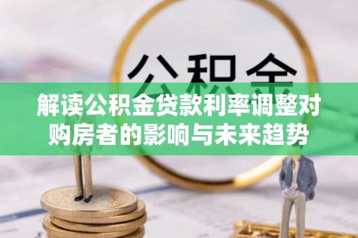 望城解读公积金贷款利率调整对购房者的影响与未来趋势