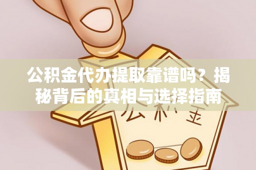 望城公积金代办提取靠谱吗？揭秘背后的真相与选择指南