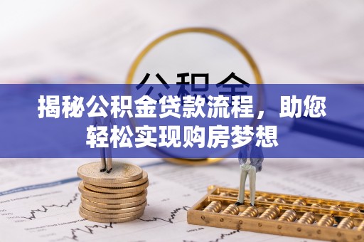 望城揭秘公积金贷款流程，助您轻松实现购房梦想
