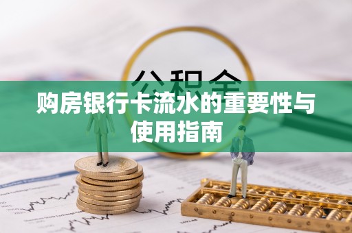 望城购房银行卡流水的重要性与使用指南