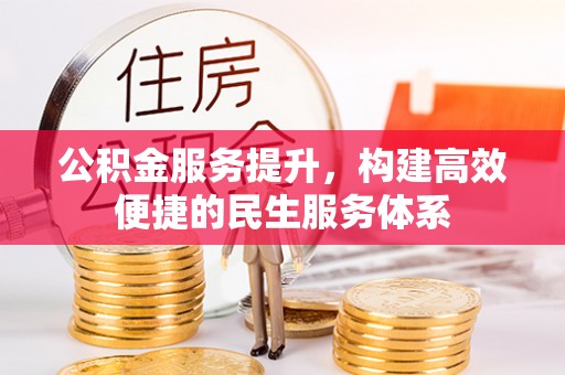 望城公积金服务提升，构建高效便捷的民生服务体系