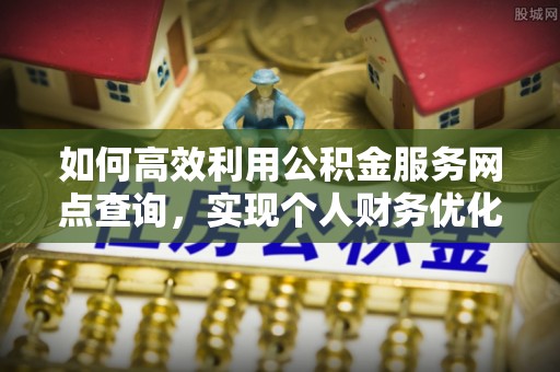 望城如何高效利用公积金服务网点查询，实现个人财务优化