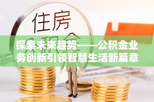 望城探索未来趋势——公积金业务创新引领智慧生活新篇章