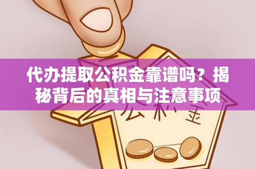 望城代办提取公积金靠谱吗？揭秘背后的真相与注意事项