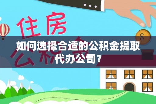 望城如何选择合适的公积金提取代办公司？