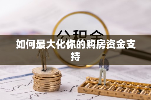 望城如何最大化你的购房资金支持
