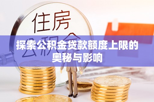 望城探索公积金贷款额度上限的奥秘与影响