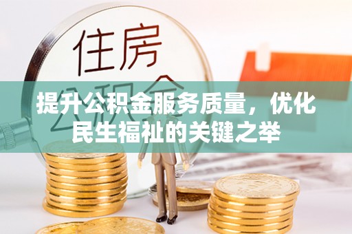 望城提升公积金服务质量，优化民生福祉的关键之举