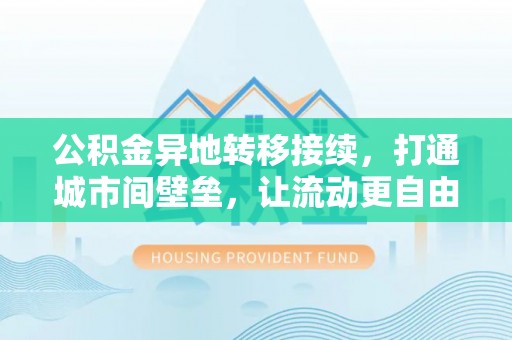 望城公积金异地转移接续，打通城市间壁垒，让流动更自由
