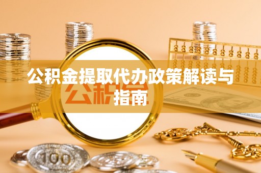 望城公积金提取代办政策解读与指南