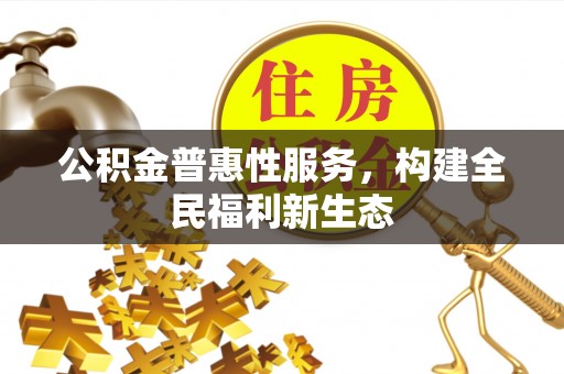望城公积金普惠性服务，构建全民福利新生态