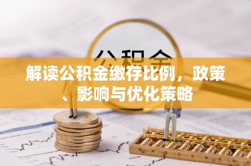 望城解读公积金缴存比例，政策、影响与优化策略