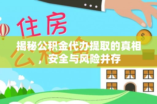 望城揭秘公积金代办提取的真相，安全与风险并存
