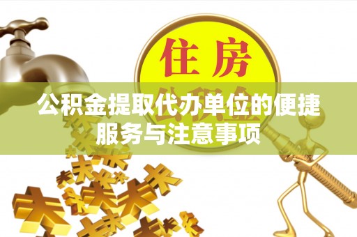 望城公积金提取代办单位的便捷服务与注意事项