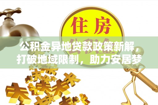 望城公积金异地贷款政策新解，打破地域限制，助力安居梦想