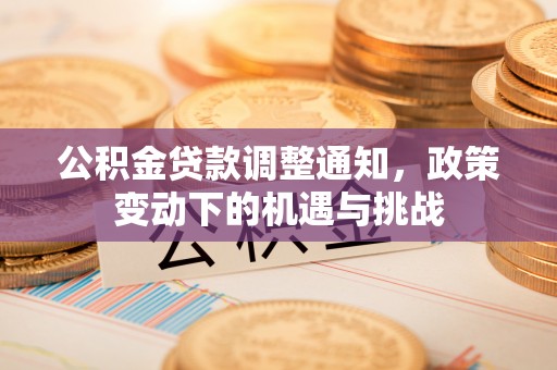 望城公积金贷款调整通知，政策变动下的机遇与挑战