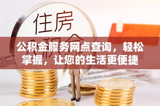 望城公积金服务网点查询，轻松掌握，让您的生活更便捷