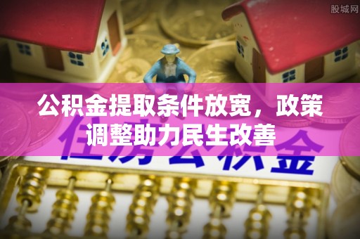 望城公积金提取条件放宽，政策调整助力民生改善