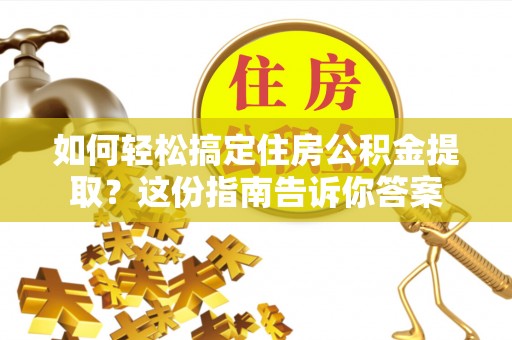 望城如何轻松搞定住房公积金提取？这份指南告诉你答案