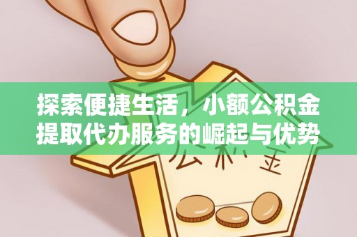 望城探索便捷生活，小额公积金提取代办服务的崛起与优势