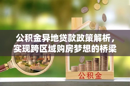 望城公积金异地贷款政策解析，实现跨区域购房梦想的桥梁