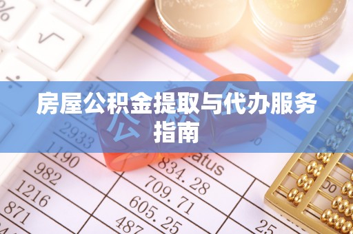 望城房屋公积金提取与代办服务指南