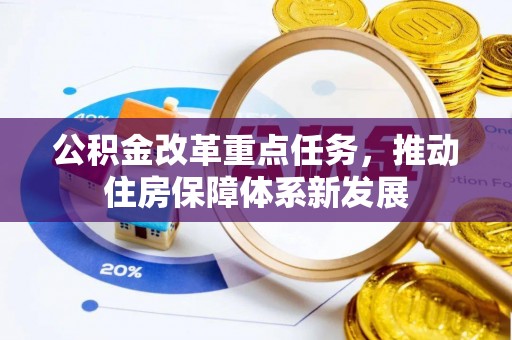 望城公积金改革重点任务，推动住房保障体系新发展