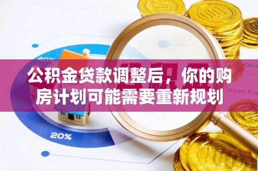 望城公积金贷款调整后，你的购房计划可能需要重新规划