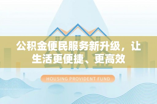 望城公积金便民服务新升级，让生活更便捷、更高效