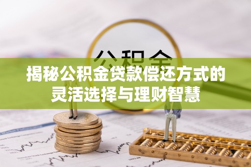 望城揭秘公积金贷款偿还方式的灵活选择与理财智慧