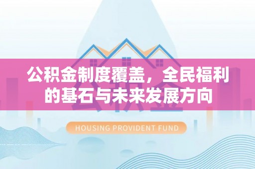 望城公积金制度覆盖，全民福利的基石与未来发展方向