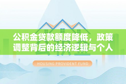 望城公积金贷款额度降低，政策调整背后的经济逻辑与个人应对策略
