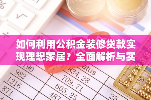望城如何利用公积金装修贷款实现理想家居？全面解析与实用建议