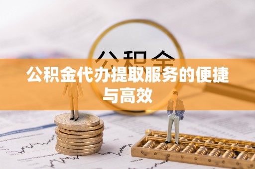 望城公积金代办提取服务的便捷与高效