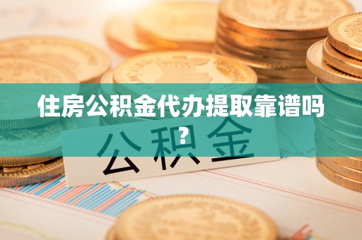 望城住房公积金代办提取靠谱吗？