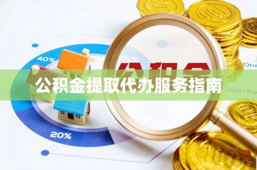 望城公积金提取代办服务指南