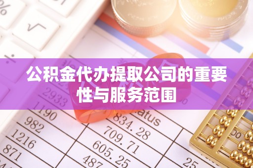 望城公积金代办提取公司的重要性与服务范围
