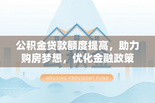 望城公积金贷款额度提高，助力购房梦想，优化金融政策
