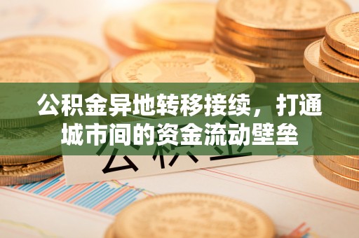 望城公积金异地转移接续，打通城市间的资金流动壁垒
