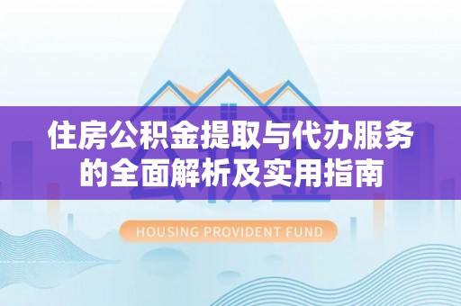 望城住房公积金提取与代办服务的全面解析及实用指南