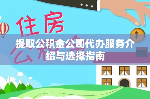 望城提取公积金公司代办服务介绍与选择指南