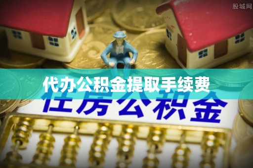 望城代办公积金提取手续费