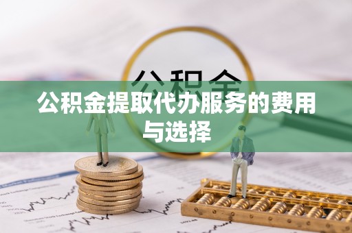 望城公积金提取代办服务的费用与选择