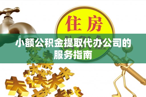 望城小额公积金提取代办公司的服务指南
